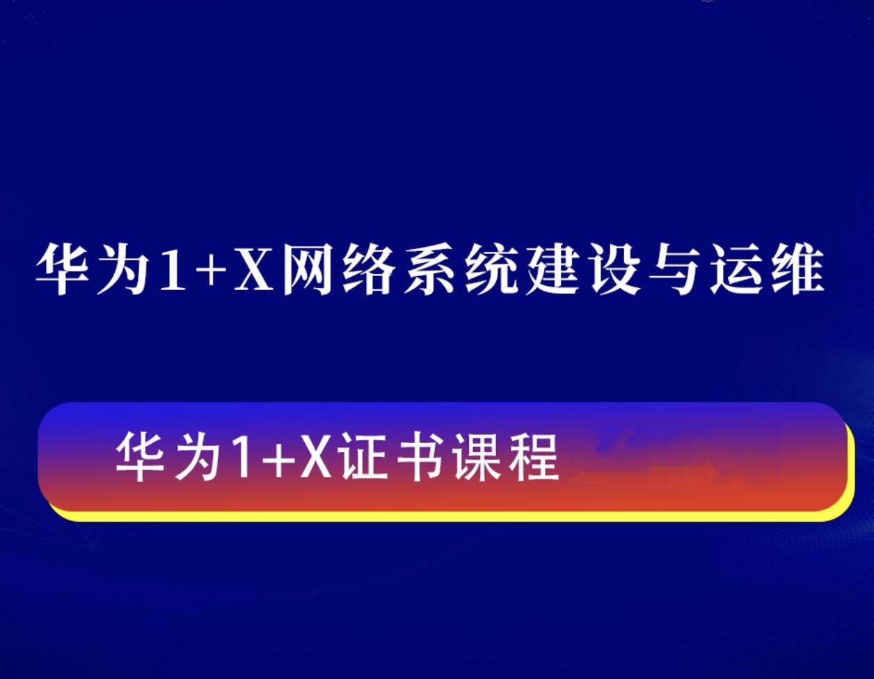 《网络系统建设与运维》高级课程 华为1+X高级网络工程师认证