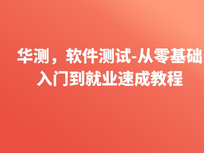 华测-软件测试-从零基础入门到就业速成教程