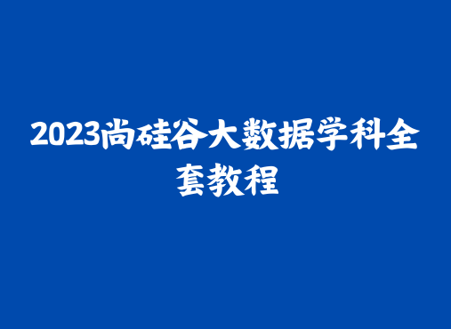 2023尚硅谷大数据学科全套教程