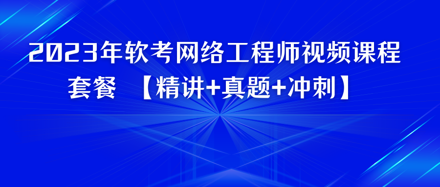 2023年软考网络工程师视频课程套餐 【精讲+真题+冲刺】