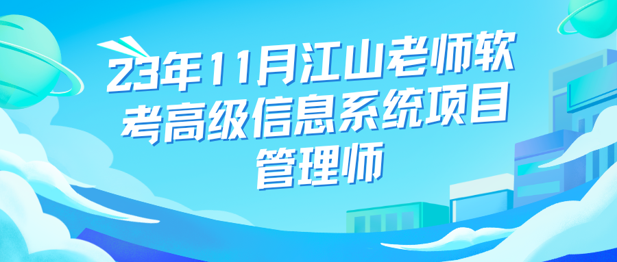 2023年11月江山老师软考高级信息系统项目管理师