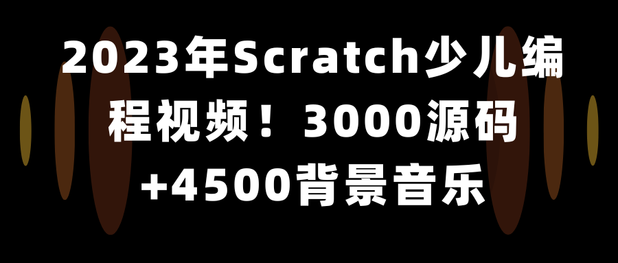 2023年Scratch少儿编程视频！3000源码+4500背景音乐