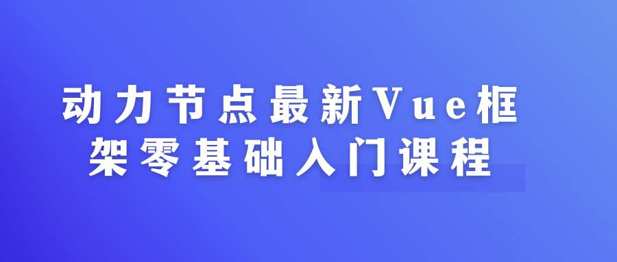 动力节点最新Vue框架零基础入门课程