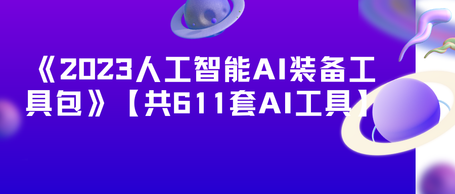 《2023人工智能AI装备工具包》【共611套AI工具】