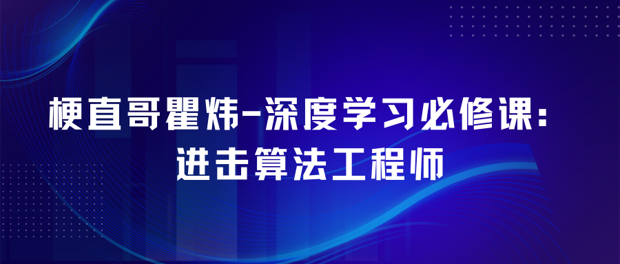 梗直哥瞿炜–深度学习必修课：进击算法工程师