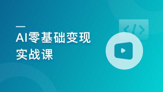 AI零基础变现实战课，搞定10+变现场景与AIGC必备技能[完结]