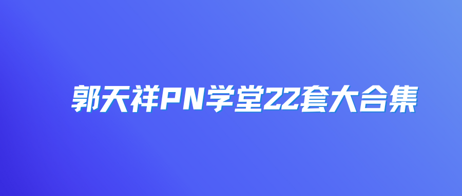 郭天祥PN学堂22套大合集