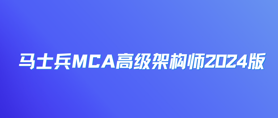 马士兵MCA高级架构师2024版