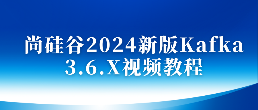 尚硅谷2024新版Kafka 3.6.X视频教程