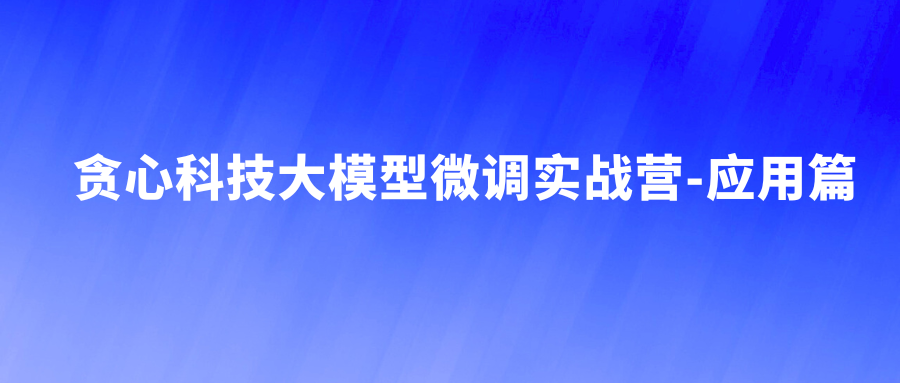 贪心科技大模型微调实战营-应用篇