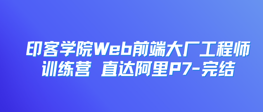 印客学院Web前端大厂工程师训练营 直达阿里P7-完结