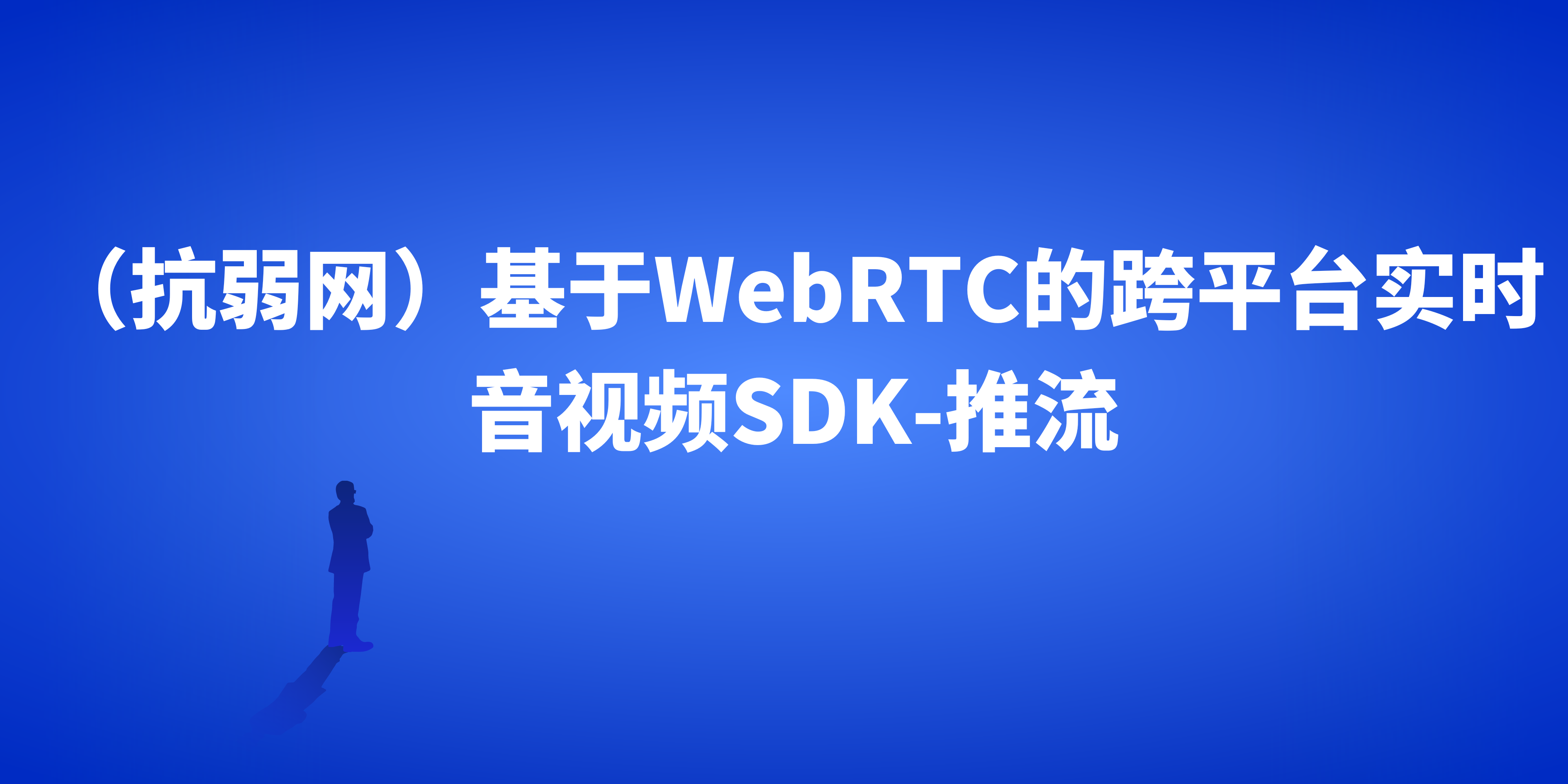 （抗弱网）基于WebRTC的跨平台实时音视频SDK-推流