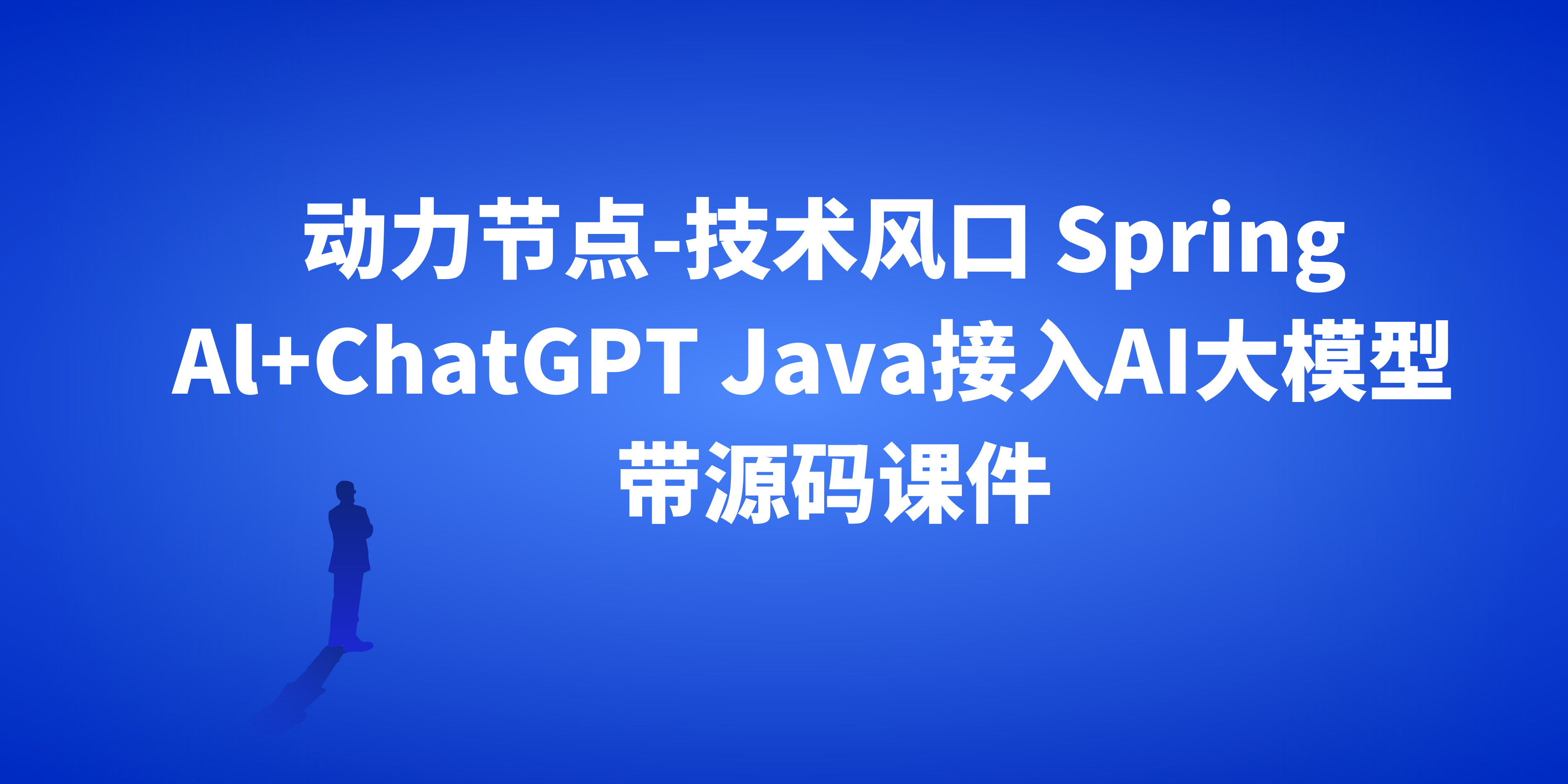 动力节点-技术风口 Spring Al+ChatGPT Java接入AI大模型 – 带源码课件