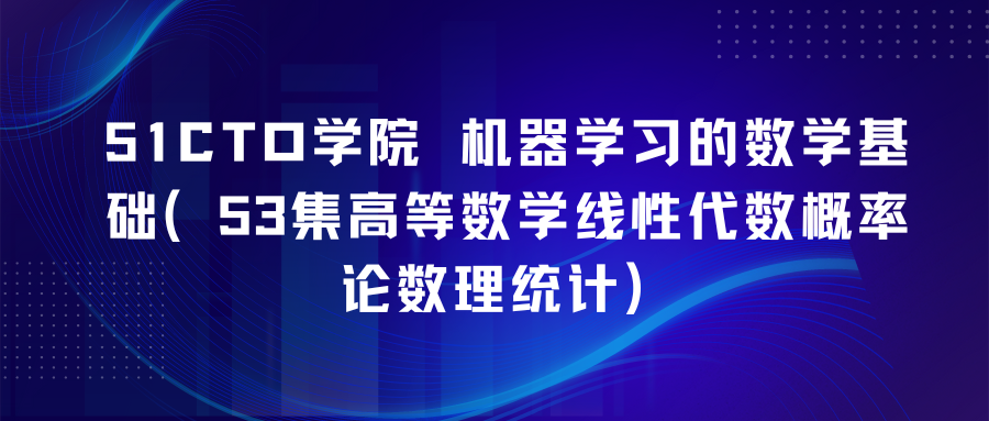 51CTO学院 机器学习的数学基础（53集高等数学线性代数概率论数理统计）