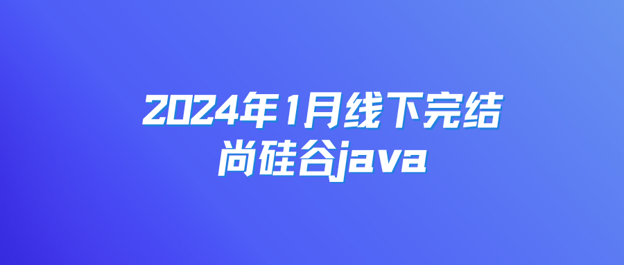 2024年1月线下完结尚硅谷java