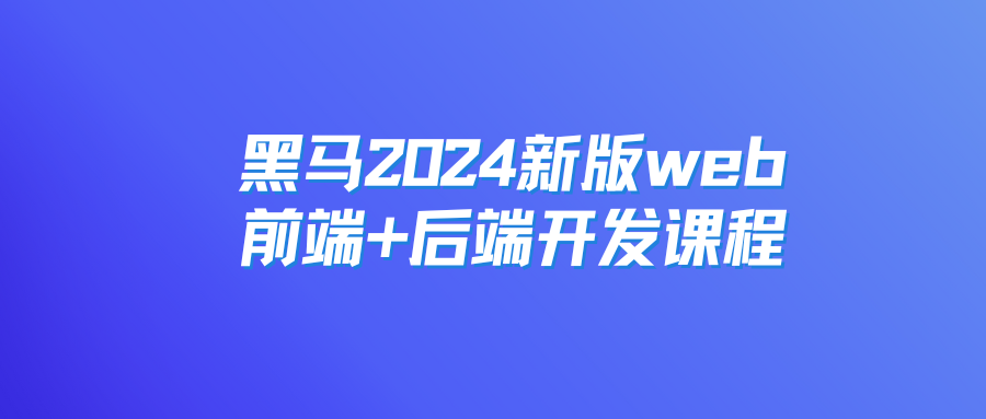 黑马2024新版web前端+后端开发课程