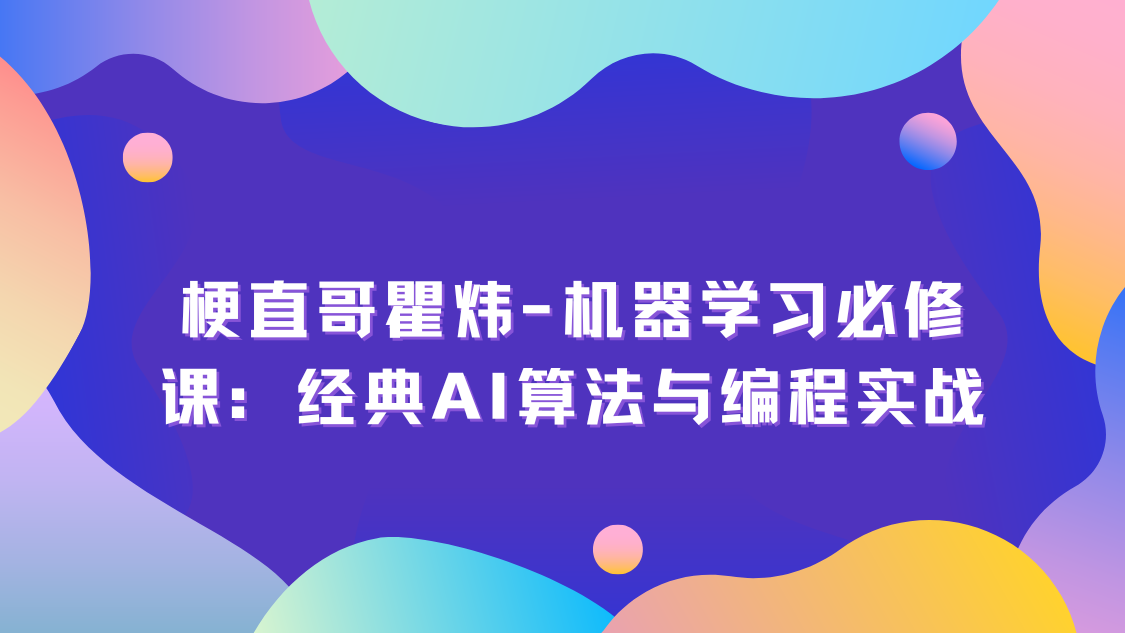 梗直哥瞿炜-机器学习必修课：经典AI算法与编程实战