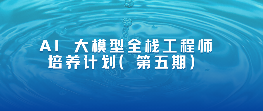 AI 大模型全栈工程师培养计划（第五期）