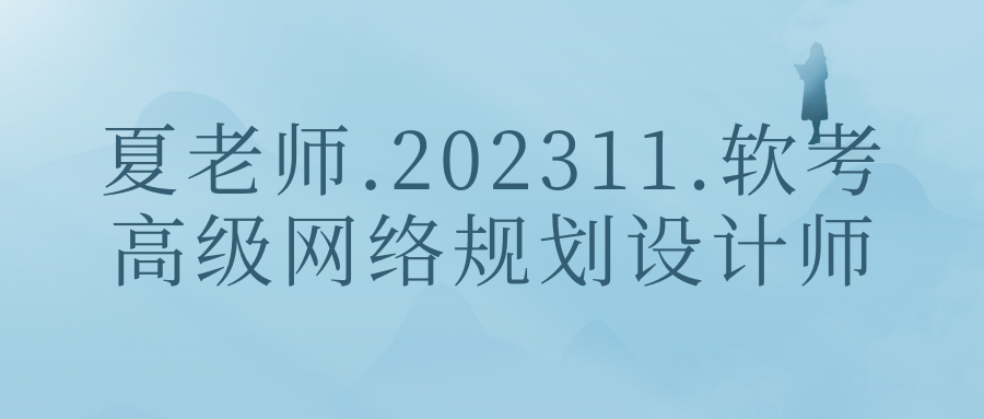 夏老师.202311.软考高级网络规划设计师网络规划设计师