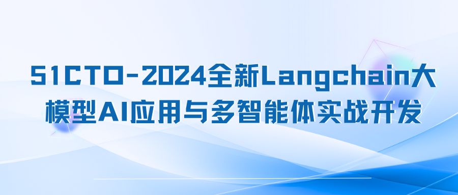 51CTO-2024全新Langchain大模型AI应用与多智能体实战开发