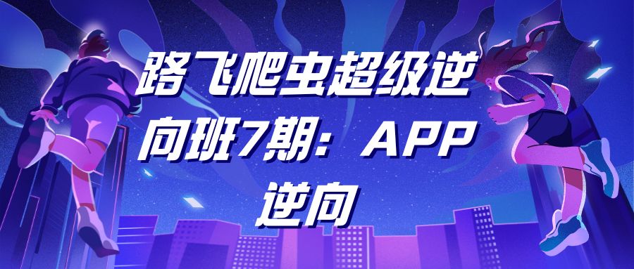 路飞爬虫超级逆向班7期：APP逆向