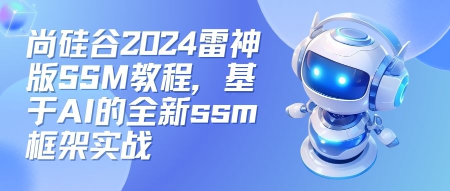 尚硅谷2024雷神版SSM教程，基于AI的全新ssm框架实战