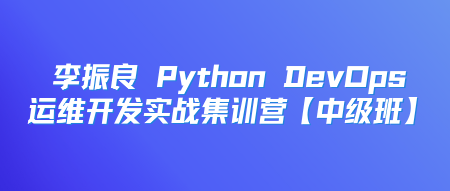 李振良Python DevOps运维开发实战集训营【中级班】