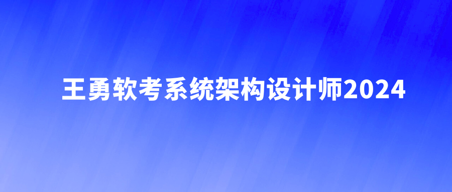 王勇软考系统架构设计师2024